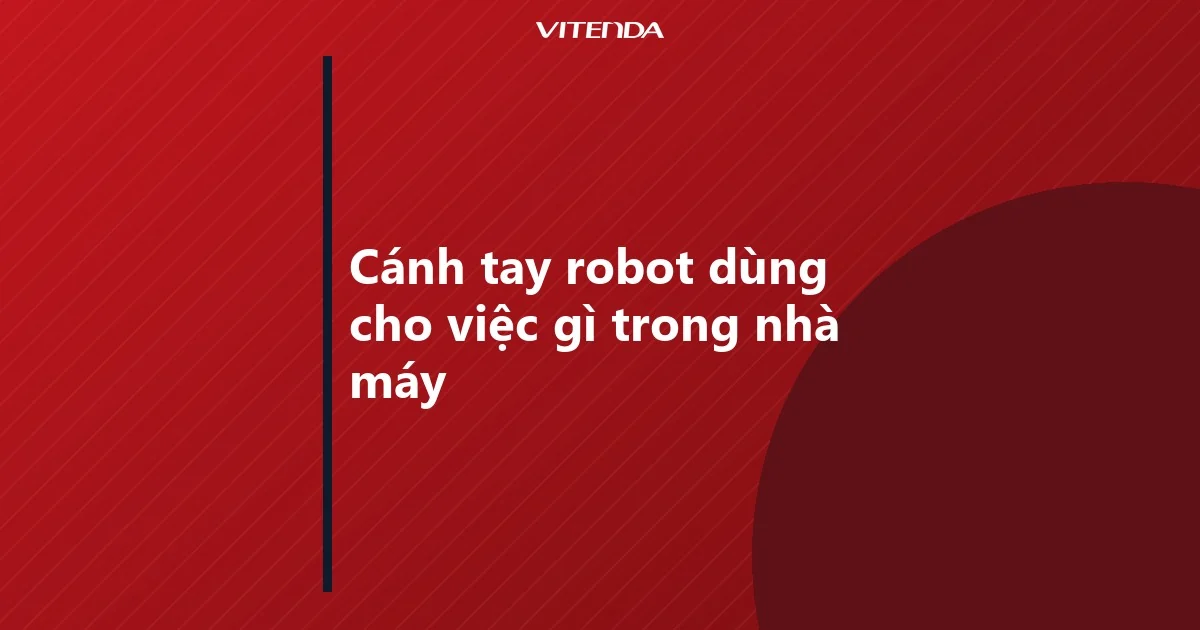 Tấm ảnh chữ nền đỏ Vitenda với tiêu đề Cánh tay robot dùng cho việc gì trong nhà máy